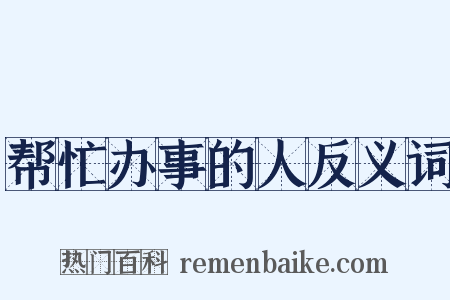 帮忙办事的人反义词是什么意思的图片